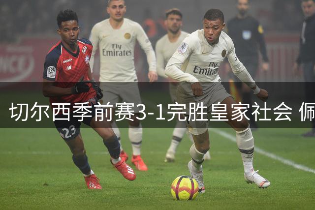 切尔西季前赛3-1完胜皇家社会 佩德罗独中两元创佳绩